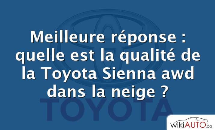 Meilleure réponse : quelle est la qualité de la Toyota Sienna awd dans la neige ?